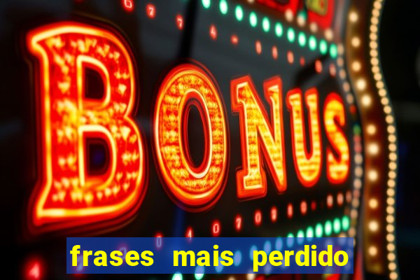 frases mais perdido que surdo em bingo